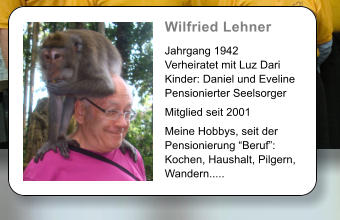 Wilfried Lehner   Jahrgang 1942 Verheiratet mit Luz Dari Kinder: Daniel und Eveline Pensionierter Seelsorger  Mitglied seit 2001  Meine Hobbys, seit der Pensionierung Beruf: Kochen, Haushalt, Pilgern, Wandern.....