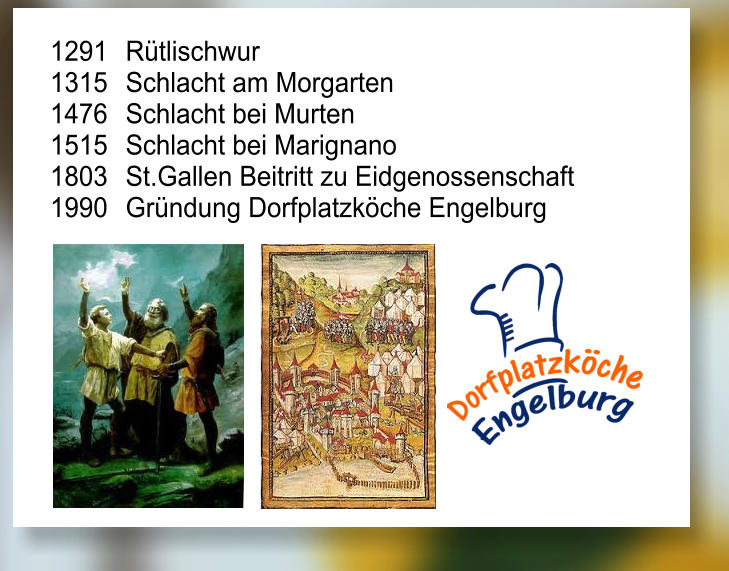 1291	Rtlischwur 1315	Schlacht am Morgarten 1476	Schlacht bei Murten 1515	Schlacht bei Marignano 1803	St.Gallen Beitritt zu Eidgenossenschaft  1990	Grndung Dorfplatzkche Engelburg